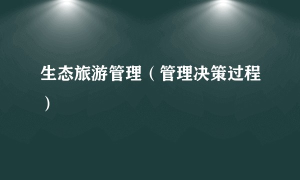 生态旅游管理（管理决策过程）
