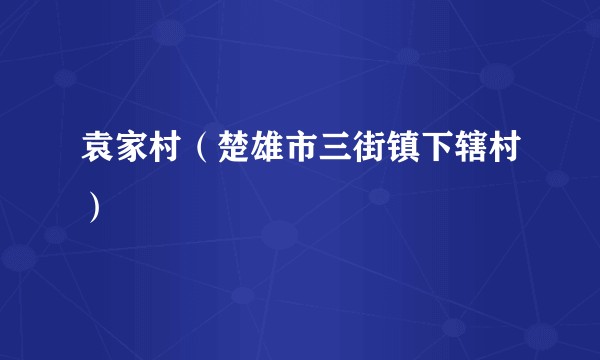 袁家村（楚雄市三街镇下辖村）