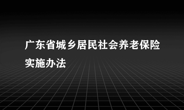 广东省城乡居民社会养老保险实施办法