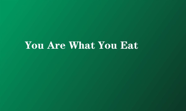 You Are What You Eat