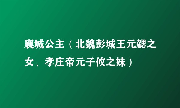 襄城公主（北魏彭城王元勰之女、孝庄帝元子攸之妹）
