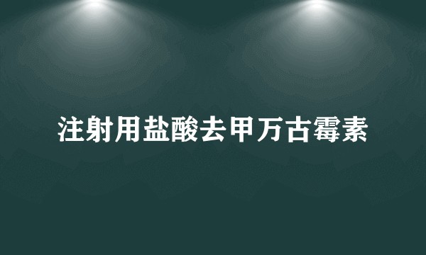 注射用盐酸去甲万古霉素