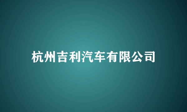 杭州吉利汽车有限公司