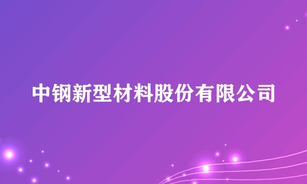 中钢新型材料股份有限公司