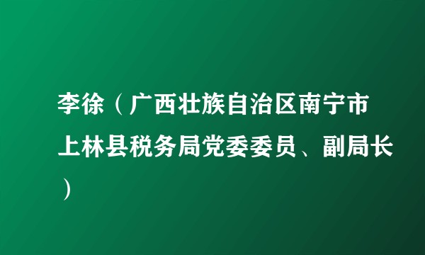李徐（广西壮族自治区南宁市上林县税务局党委委员、副局长）