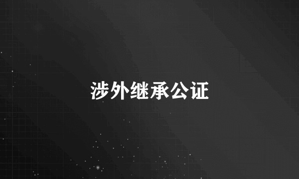 涉外继承公证