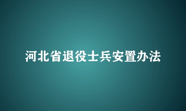 河北省退役士兵安置办法