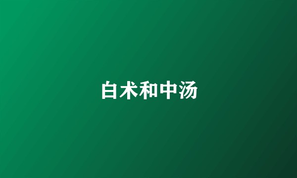 白术和中汤