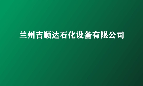 兰州吉顺达石化设备有限公司