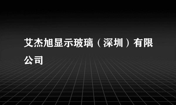 艾杰旭显示玻璃（深圳）有限公司