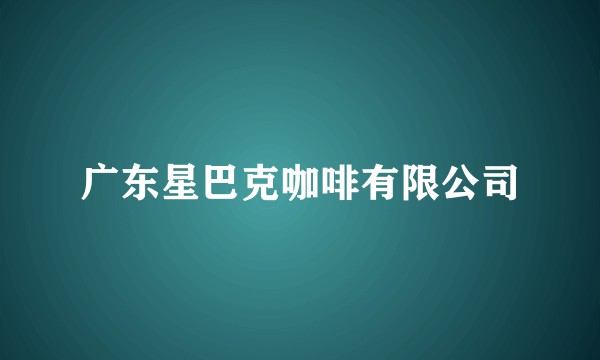 广东星巴克咖啡有限公司