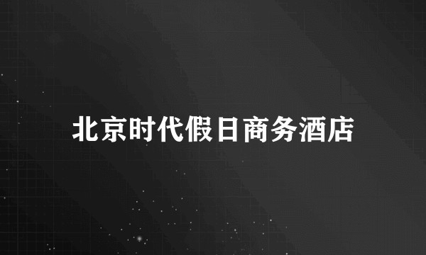 北京时代假日商务酒店