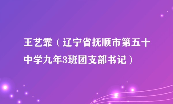 王艺霏（辽宁省抚顺市第五十中学九年3班团支部书记）