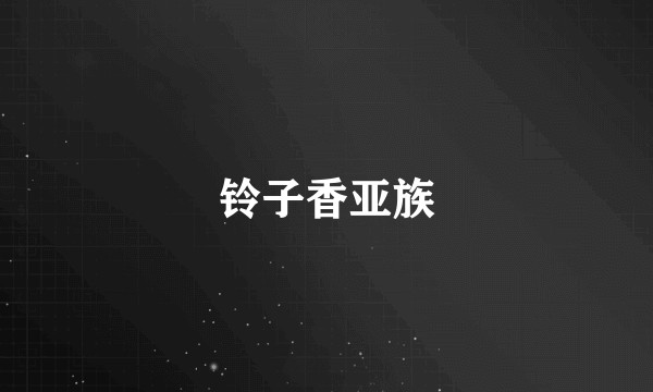 铃子香亚族