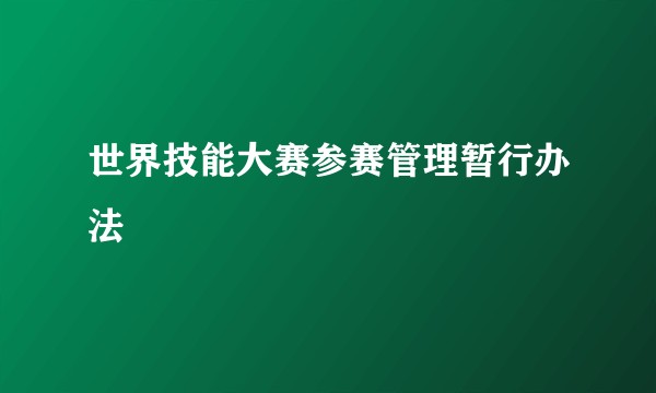世界技能大赛参赛管理暂行办法
