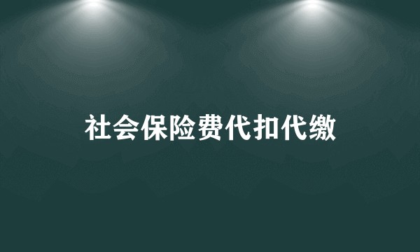社会保险费代扣代缴