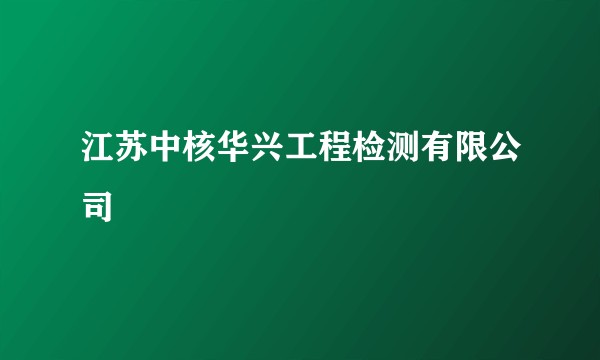 江苏中核华兴工程检测有限公司
