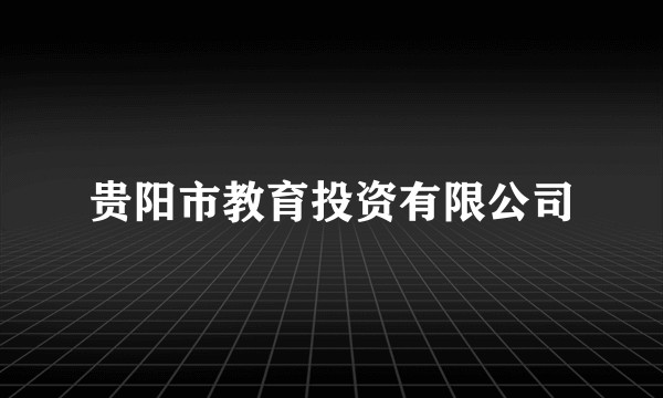 贵阳市教育投资有限公司