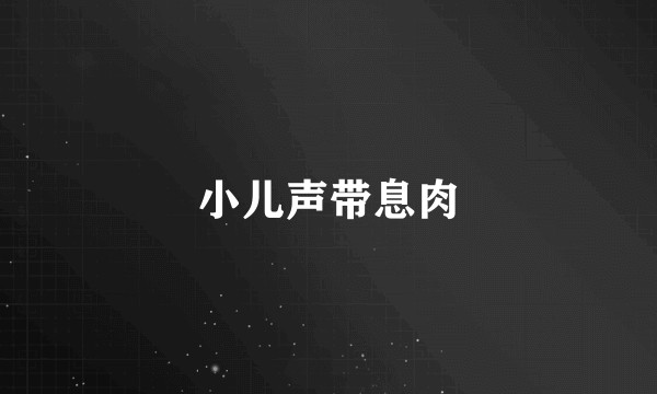 小儿声带息肉