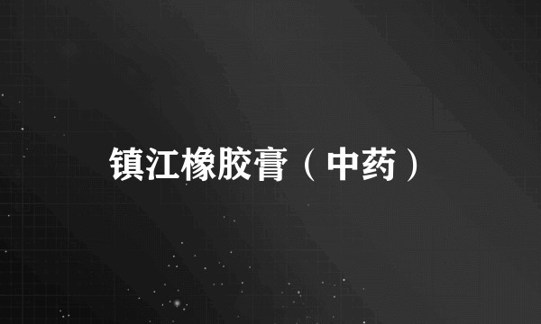 镇江橡胶膏（中药）