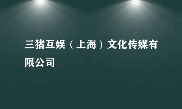 三猪互娱(上海)文化传媒有限公司