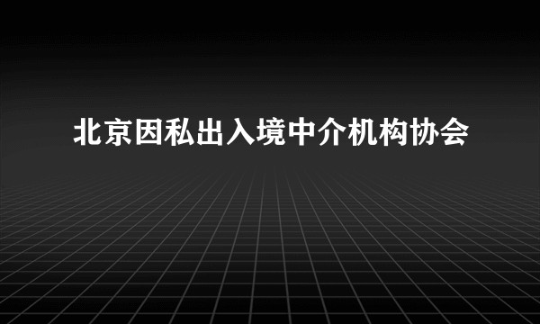 北京因私出入境中介机构协会