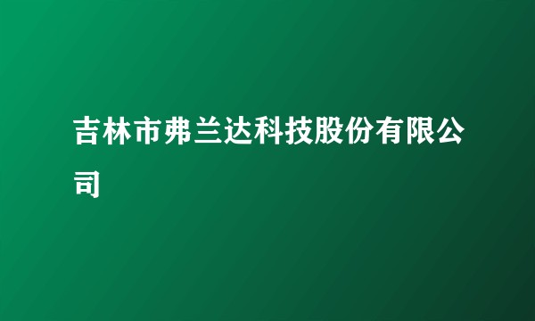 吉林市弗兰达科技股份有限公司