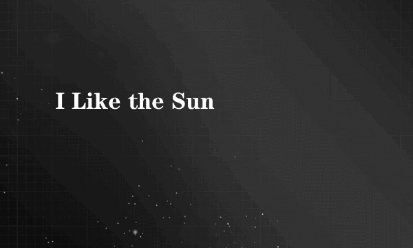 I Like the Sun