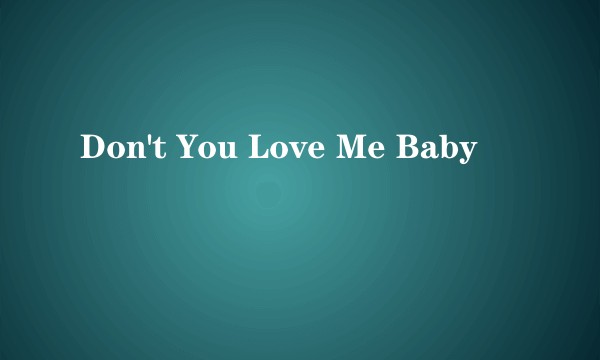 Don't You Love Me Baby