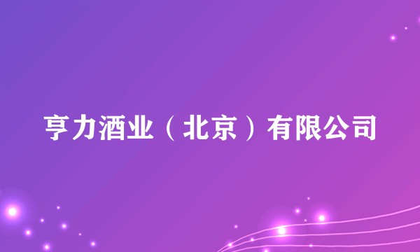 亨力酒业（北京）有限公司