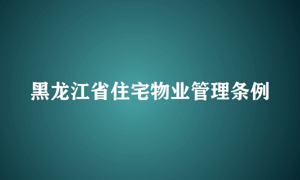 黑龙江省住宅物业管理条例
