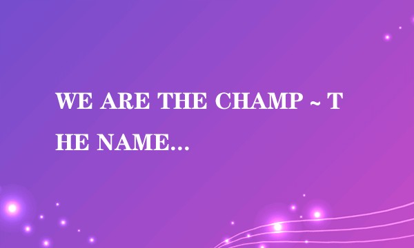 WE ARE THE CHAMP～THE NAME OF THE GAME～