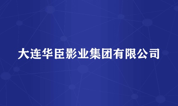 大连华臣影业集团有限公司
