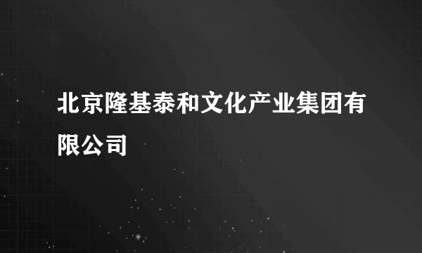 北京隆基泰和文化产业集团有限公司