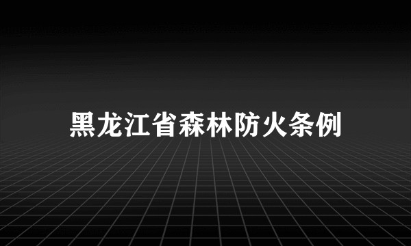 黑龙江省森林防火条例
