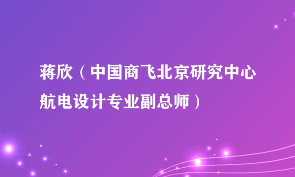 蒋欣（中国商飞北京研究中心航电设计专业副总师）