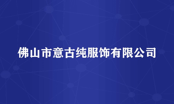 佛山市意古纯服饰有限公司