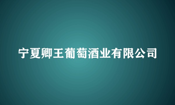 宁夏卿王葡萄酒业有限公司
