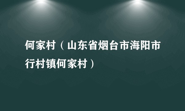 何家村（山东省烟台市海阳市行村镇何家村）