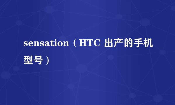 sensation（HTC 出产的手机型号）