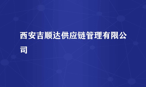西安吉顺达供应链管理有限公司