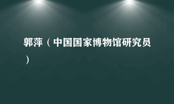 郭萍（中国国家博物馆研究员）
