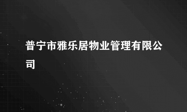 普宁市雅乐居物业管理有限公司
