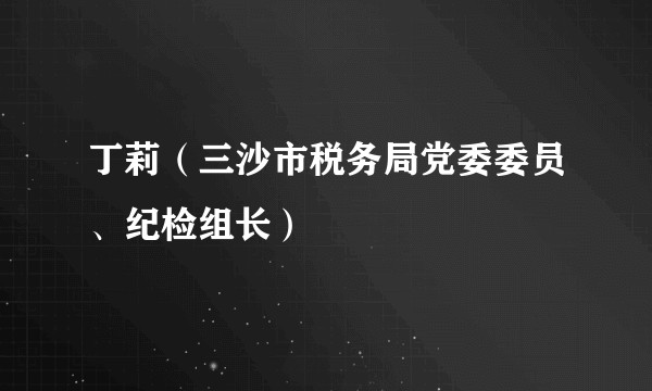 丁莉（三沙市税务局党委委员、纪检组长）