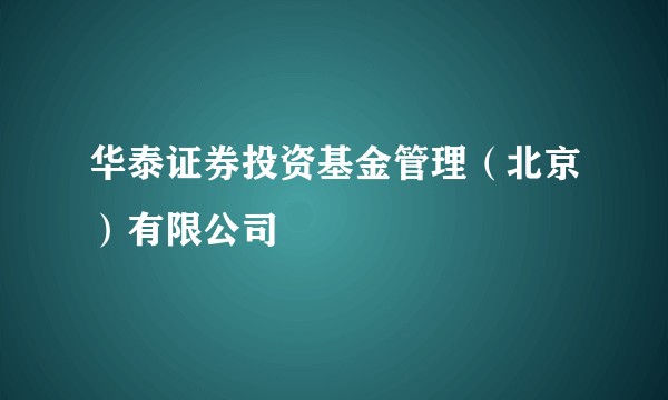 华泰证券投资基金管理（北京）有限公司