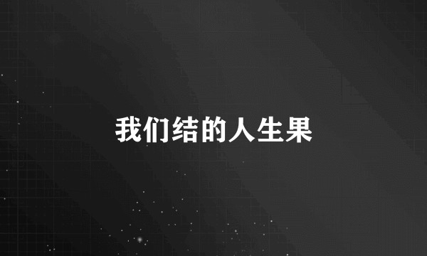 我们结的人生果