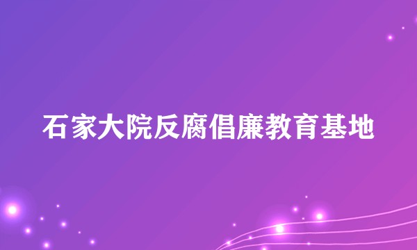 石家大院反腐倡廉教育基地