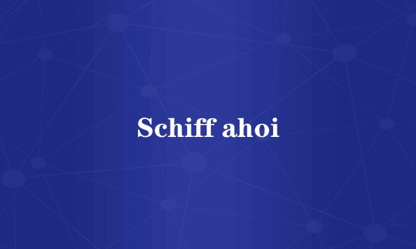 Schiff ahoi