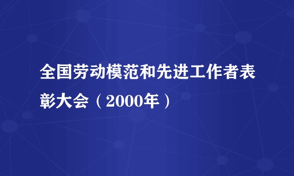 全国劳动模范和先进工作者表彰大会（2000年）