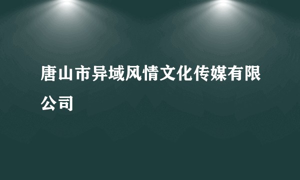 唐山市异域风情文化传媒有限公司
